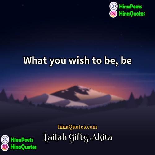Lailah Gifty Akita Quotes | What you wish to be, be.
 